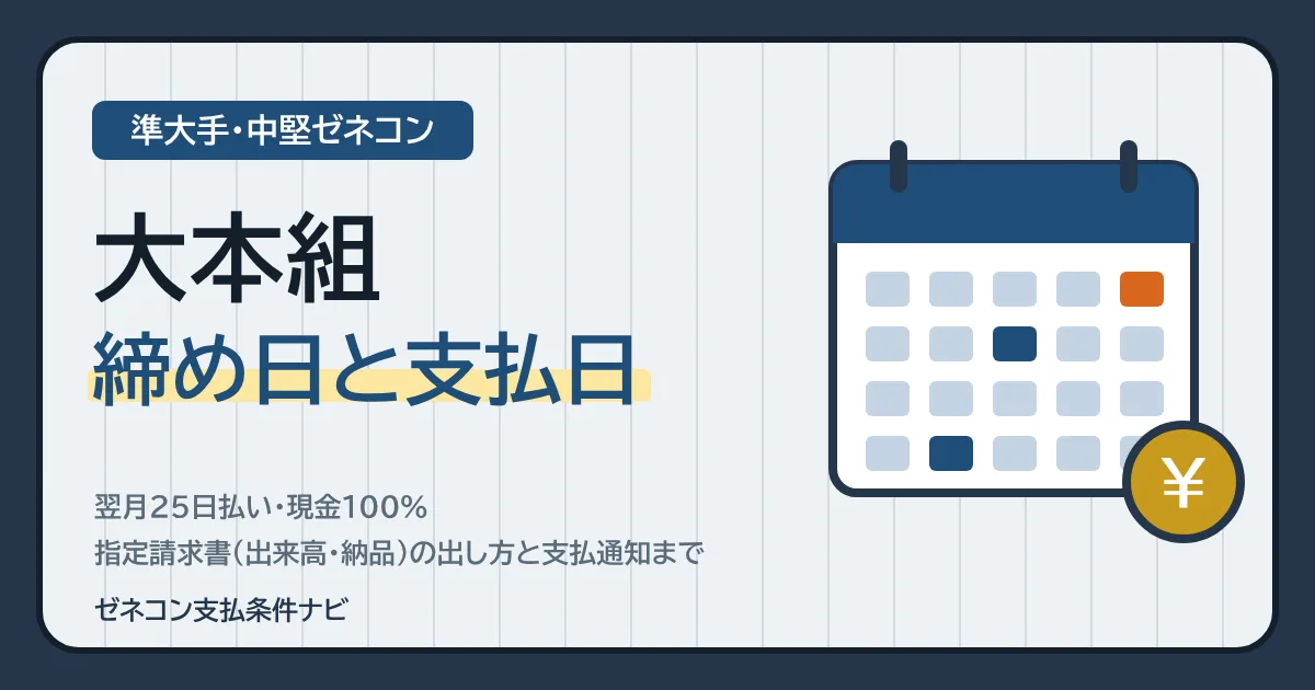 大本組の締め日と支払日｜翌月25日払い・現金100%、指定請求書（出来高・納品）の出し方と支払通知まで