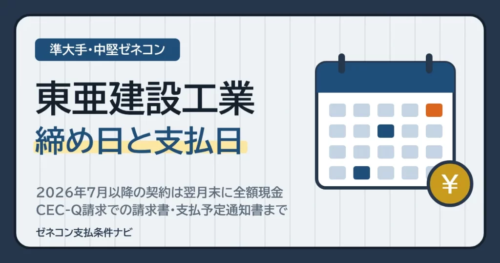 東亜建設工業の締め日と支払日｜2026年7月以降の契約は翌月末に全額現金・CEC-Q請求での請求書・支払予定通知書まで